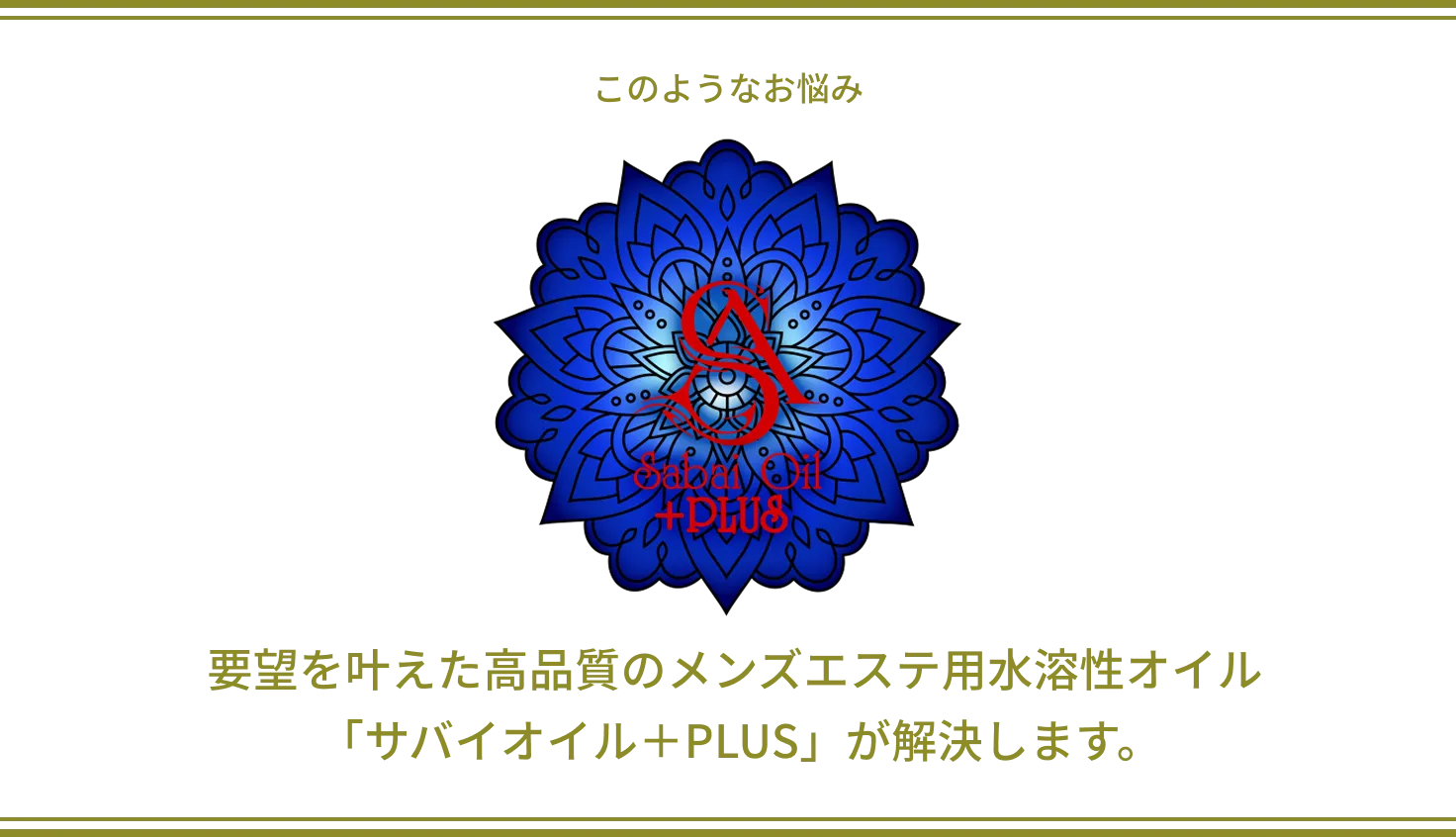 このようなお悩み、要望を叶えた高品質のメンズエステ用水溶性オイル「サバイオイル＋PLUS」が解決します。
